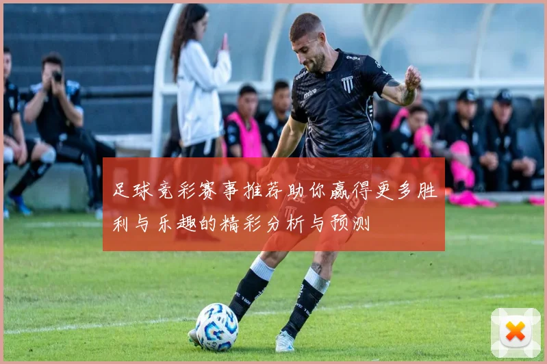 足球竞彩赛事推荐助你赢得更多胜利与乐趣的精彩分析与预测