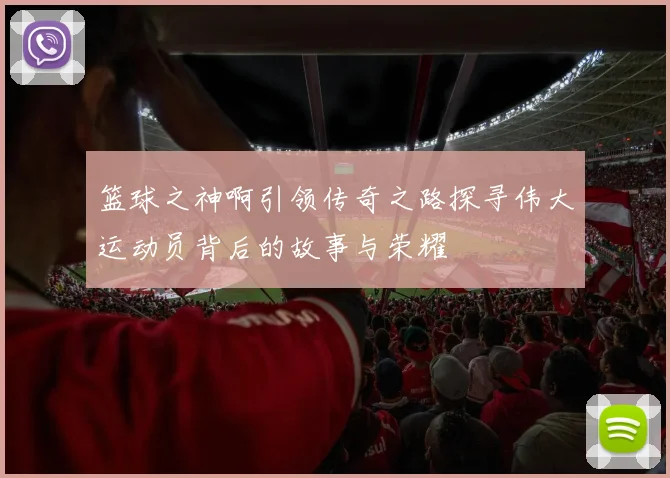 篮球之神啊引领传奇之路探寻伟大运动员背后的故事与荣耀