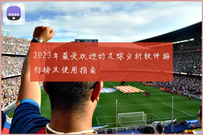 2023年最受欢迎的足球分析软件排行榜及使用指南