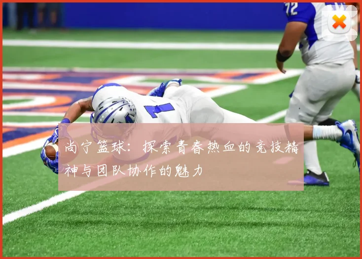 尚宁篮球：探索青春热血的竞技精神与团队协作的魅力