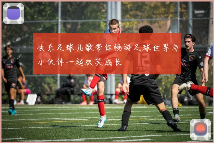 快乐足球儿歌带你畅游足球世界与小伙伴一起欢笑成长