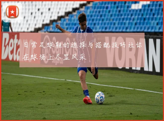 日常足球鞋的选择与搭配技巧让你在球场上尽显风采