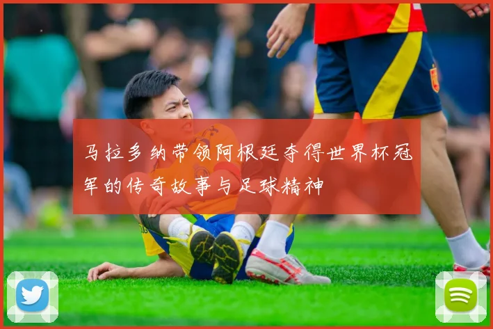 马拉多纳带领阿根廷夺得世界杯冠军的传奇故事与足球精神