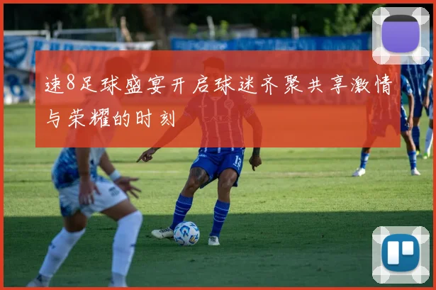 速8足球盛宴开启球迷齐聚共享激情与荣耀的时刻