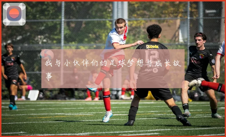我与小伙伴们的足球梦想与成长故事