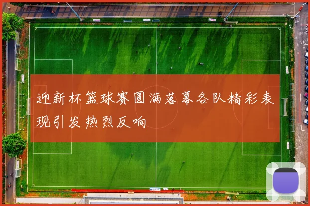 迎新杯篮球赛圆满落幕各队精彩表现引发热烈反响