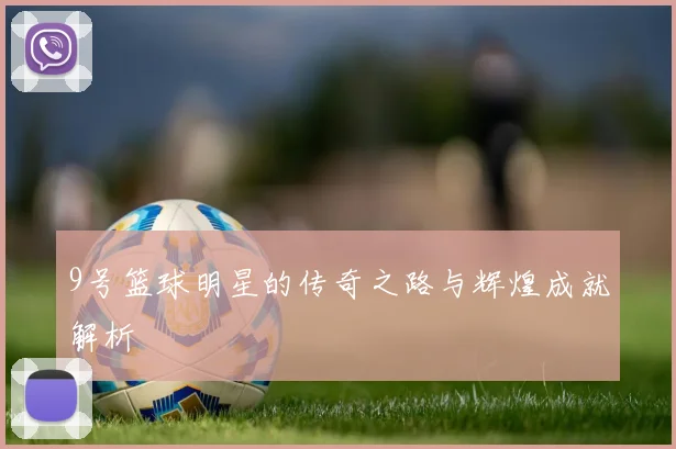9号篮球明星的传奇之路与辉煌成就解析