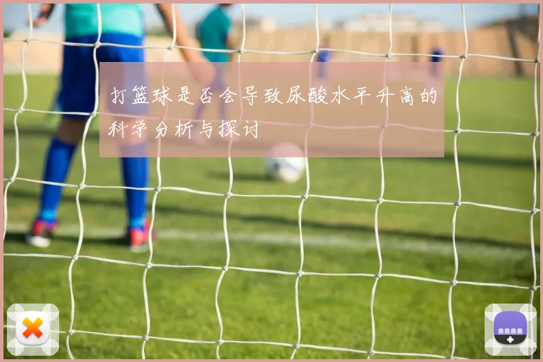 打篮球是否会导致尿酸水平升高的科学分析与探讨