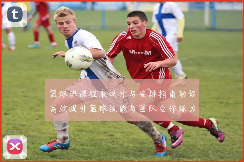 篮球班课程表设计与安排指南助你高效提升篮球技能与团队合作能力